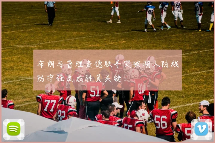布朗与普理查德联手突破湖人防线防守强度成胜负关键
