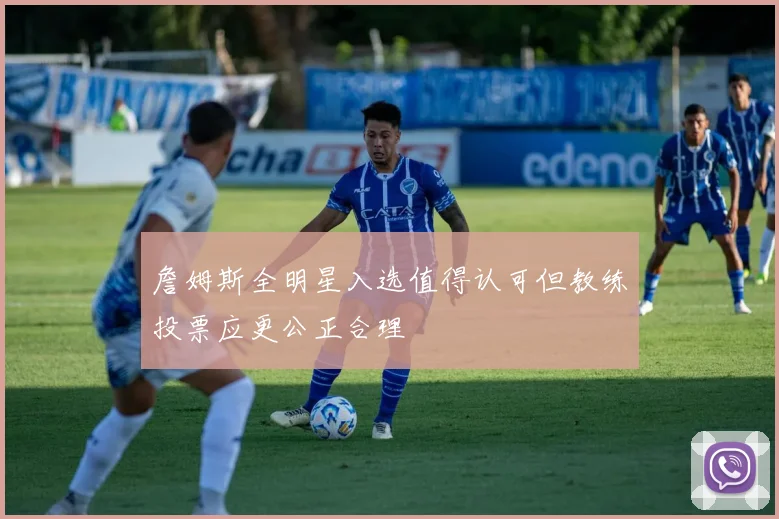 詹姆斯全明星入选值得认可但教练投票应更公正合理