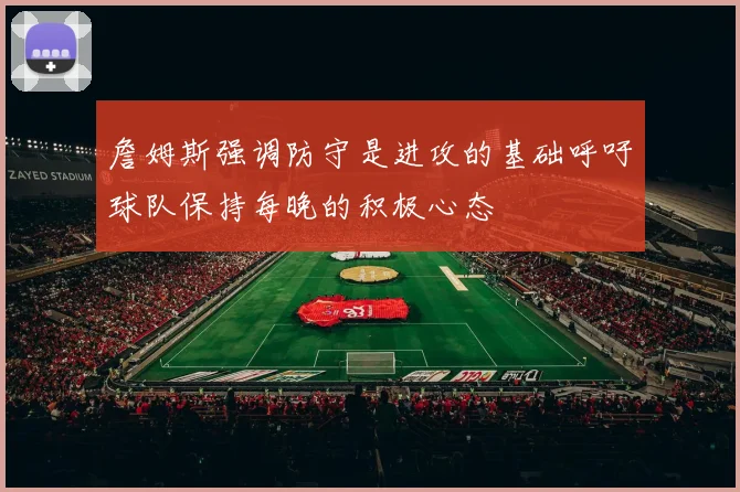 詹姆斯强调防守是进攻的基础呼吁球队保持每晚的积极心态