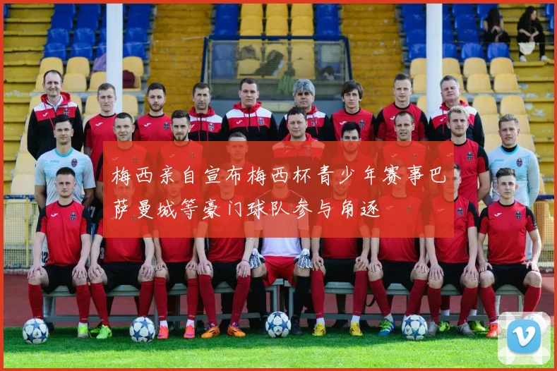 梅西亲自宣布梅西杯青少年赛事巴萨曼城等豪门球队参与角逐