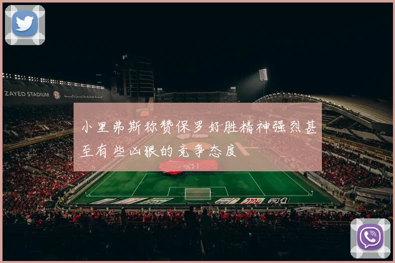 小里弗斯称赞保罗好胜精神强烈甚至有些凶狠的竞争态度