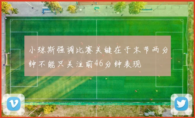 小琼斯强调比赛关键在于末节两分钟不能只关注前46分钟表现