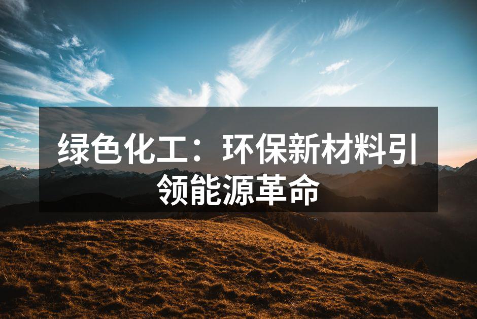 绿色化工：环保新材料引领能源革命