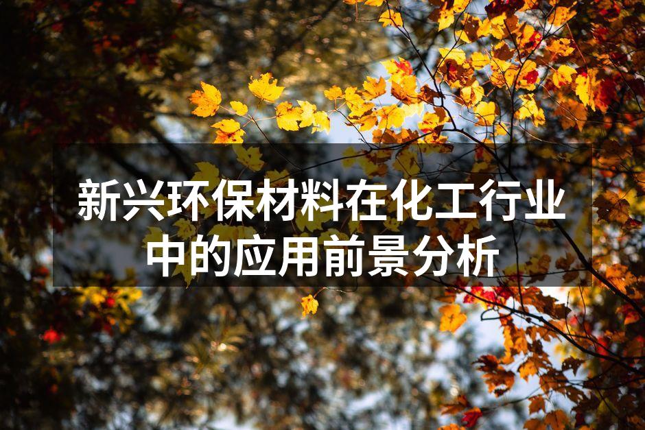 新兴环保材料在化工行业中的应用前景分析