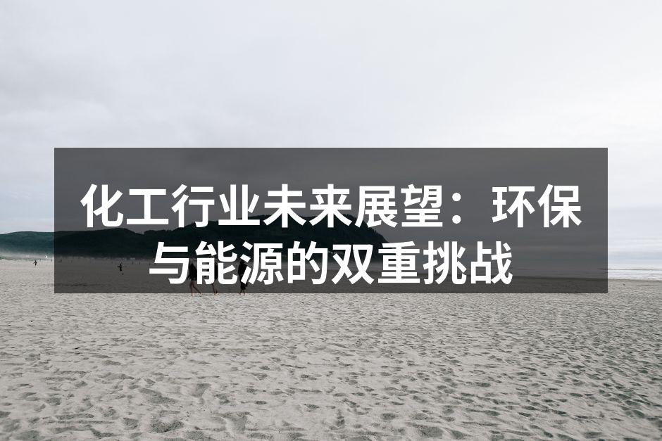 化工行业未来展望：环保与能源的双重挑战